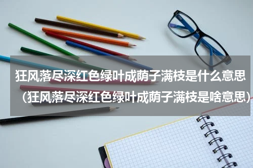 狂风落尽深红色绿叶成荫子满枝是什么意思（狂风落尽深红色绿叶成荫子满枝是啥意思）