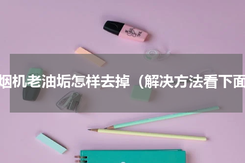 油烟机老油垢怎样去掉（解决方法看下面）