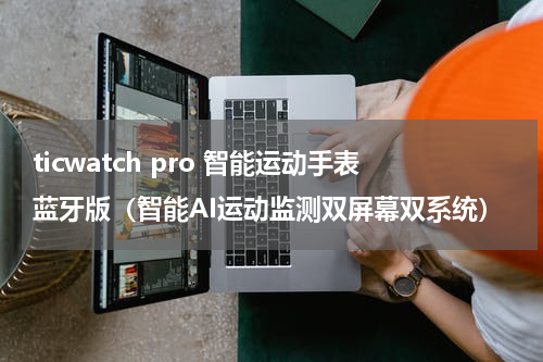 ticwatch pro 智能运动手表蓝牙版（智能AI运动监测双屏幕双系统）