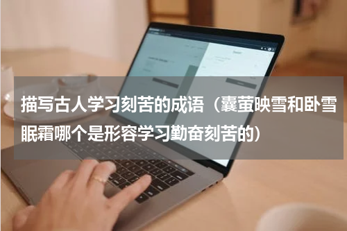 描写古人学习刻苦的成语（囊萤映雪和卧雪眠霜哪个是形容学习勤奋刻苦的）