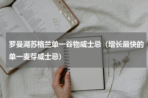 罗曼湖苏格兰单一谷物威士忌（增长最快的单一麦芽威士忌）
