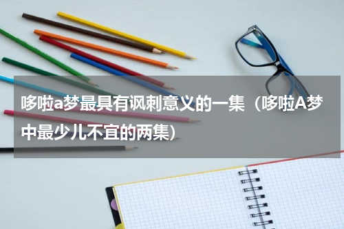 哆啦a梦最具有讽刺意义的一集（哆啦A梦中最少儿不宜的两集）