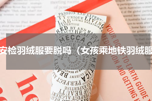 过安检羽绒服要脱吗（女孩乘地铁羽绒服）