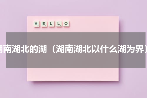 湖南湖北的湖（湖南湖北以什么湖为界）