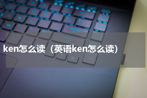 ken怎么读（英语ken怎么读）
