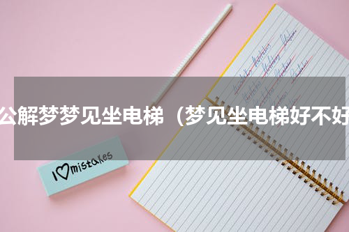 周公解梦梦见坐电梯（梦见坐电梯好不好）