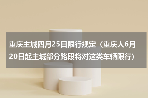 重庆主城四月25日限行规定（重庆人6月20日起主城部分路段将对这类车辆限行）