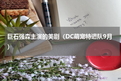 巨石强森主演的美剧（DC萌宠特遣队9月）