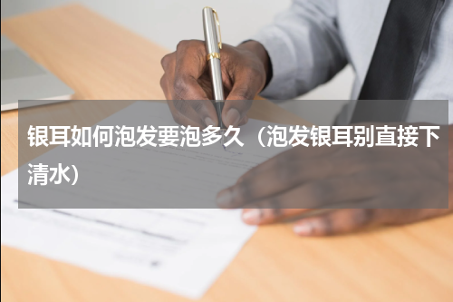 银耳如何泡发要泡多久（泡发银耳别直接下清水）