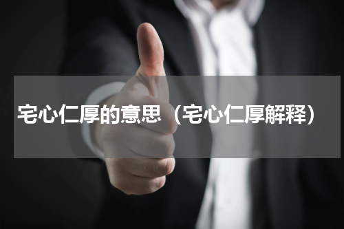宅心仁厚的意思（宅心仁厚解释）