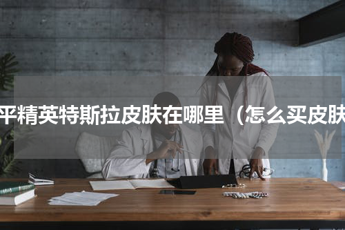 和平精英特斯拉皮肤在哪里（怎么买皮肤）