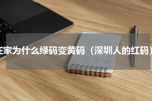 在家为什么绿码变黄码（深圳人的红码）