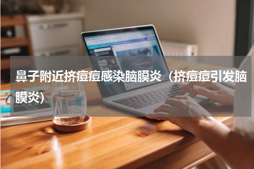 鼻子附近挤痘痘感染脑膜炎（挤痘痘引发脑膜炎）