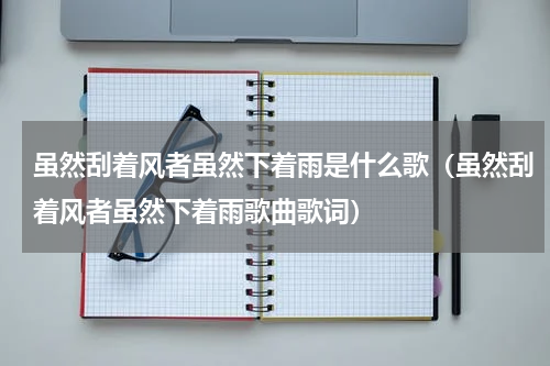 虽然刮着风者虽然下着雨是什么歌（虽然刮着风者虽然下着雨歌曲歌词）