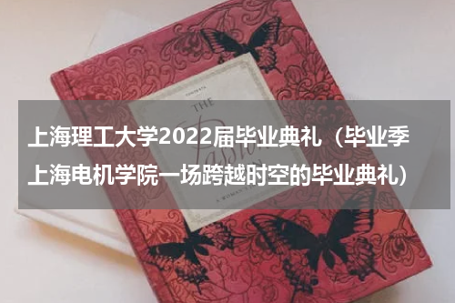 上海理工大学2022届毕业典礼（毕业季上海电机学院一场跨越时空的毕业典礼）
