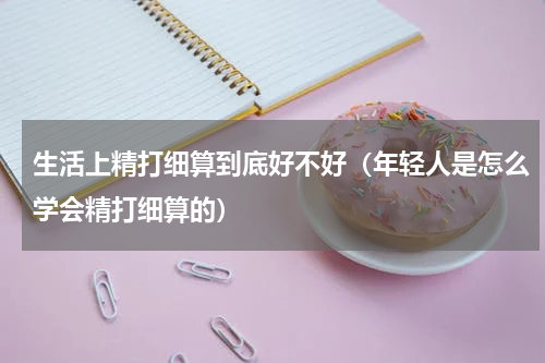 生活上精打细算到底好不好（年轻人是怎么学会精打细算的）