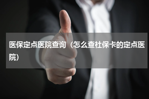 医保定点医院查询（怎么查社保卡的定点医院）