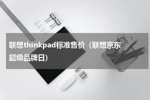 联想thinkpad标准售价（联想京东超级品牌日）