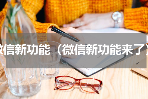 微信新功能（微信新功能来了）