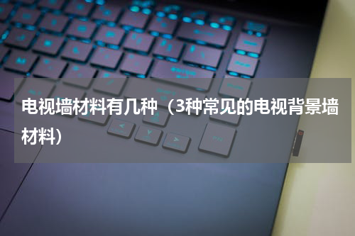 电视墙材料有几种（3种常见的电视背景墙材料）