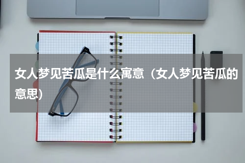 女人梦见苦瓜是什么寓意（女人梦见苦瓜的意思）