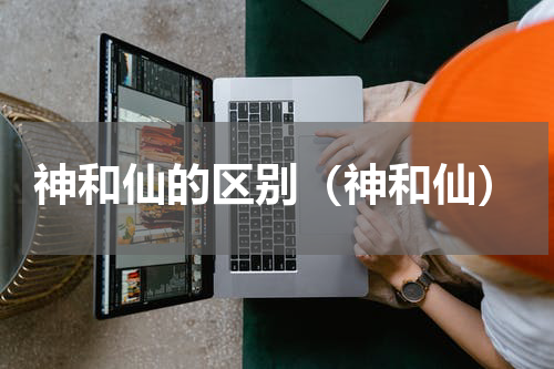 神和仙的区别（神和仙）