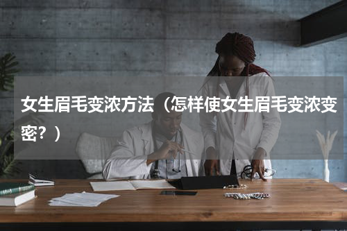 女生眉毛变浓方法（怎样使女生眉毛变浓变密？）