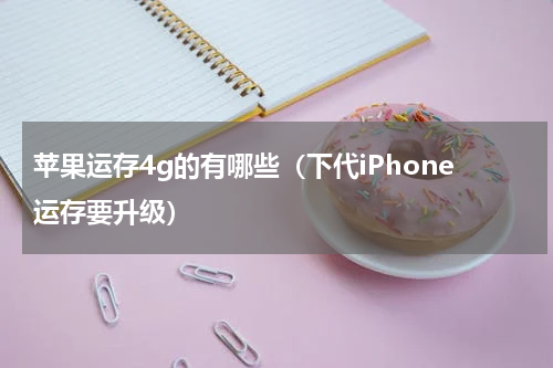 苹果运存4g的有哪些（下代iPhone运存要升级）