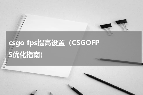 csgo fps提高设置（CSGOFPS优化指南）