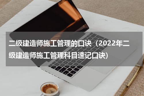 二级建造师施工管理的口诀（2022年二级建造师施工管理科目速记口诀）