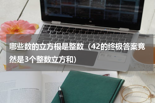 哪些数的立方根是整数（42的终极答案竟然是3个整数立方和）