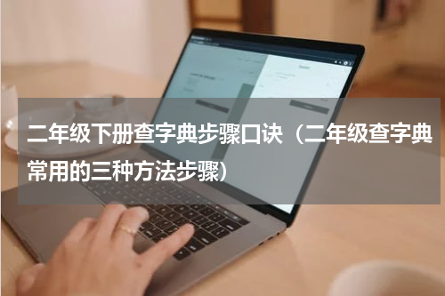 二年级下册查字典步骤口诀（二年级查字典常用的三种方法步骤）