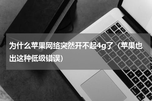 为什么苹果网络突然开不起4g了（苹果也出这种低级错误）