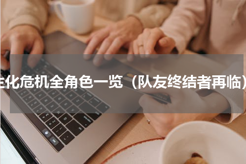 生化危机全角色一览（队友终结者再临）