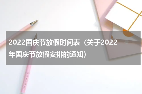 2022国庆节放假时间表（关于2022年国庆节放假安排的通知）