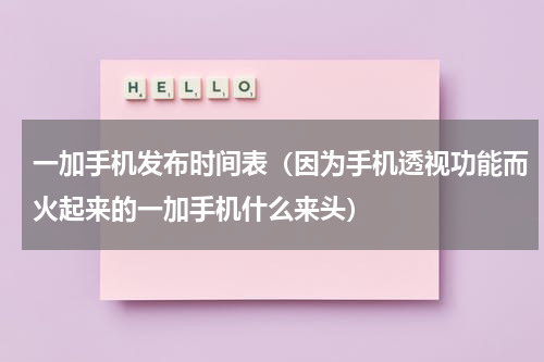 一加手机发布时间表（因为手机透视功能而火起来的一加手机什么来头）