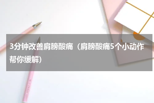 3分钟改善肩膀酸痛（肩膀酸痛5个小动作帮你缓解）