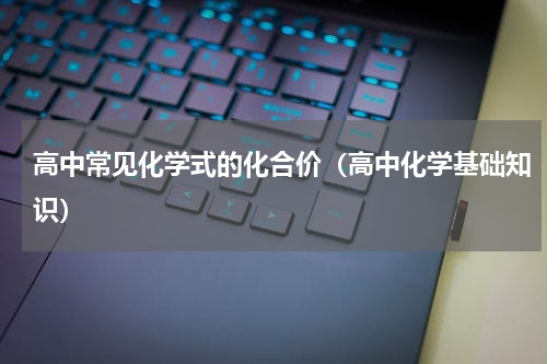 高中常见化学式的化合价（高中化学基础知识）