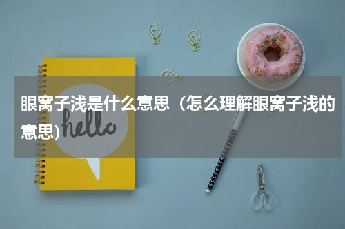 眼窝子浅是什么意思（怎么理解眼窝子浅的意思）