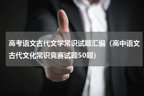 高考语文古代文学常识试题汇编（高中语文古代文化常识竞赛试题50题）