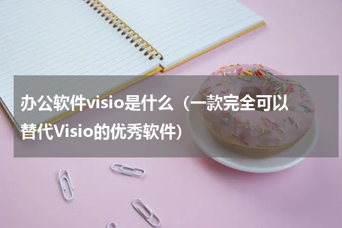 办公软件visio是什么（一款完全可以替代Visio的优秀软件）