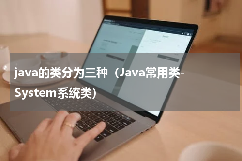 java的类分为三种（Java常用类-System系统类）