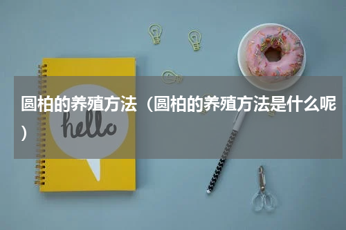 圆柏的养殖方法（圆柏的养殖方法是什么呢）