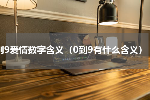 0到9爱情数字含义（0到9有什么含义）