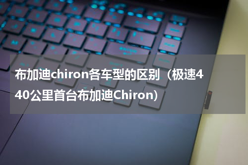 布加迪chiron各车型的区别（极速440公里首台布加迪Chiron）