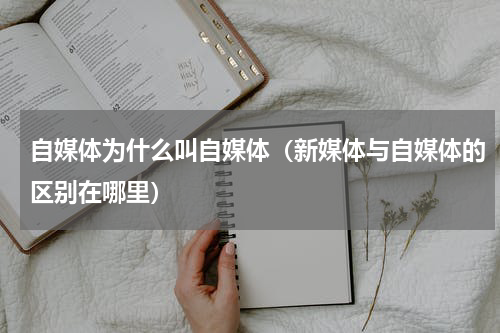 自媒体为什么叫自媒体（新媒体与自媒体的区别在哪里）