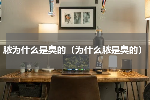 脓为什么是臭的（为什么脓是臭的）