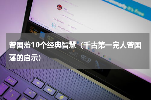 曾国藩10个经典智慧（千古第一完人曾国藩的启示）