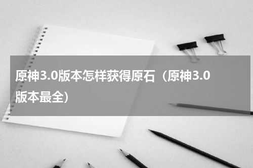 原神3.0版本怎样获得原石（原神3.0版本最全）