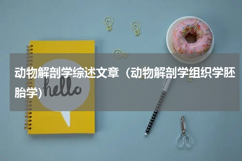 动物解剖学综述文章（动物解剖学组织学胚胎学）